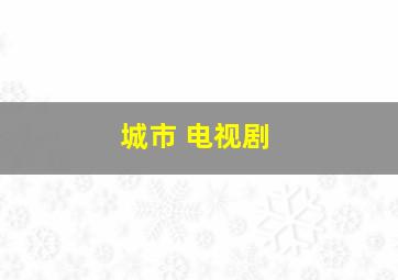 城市 电视剧